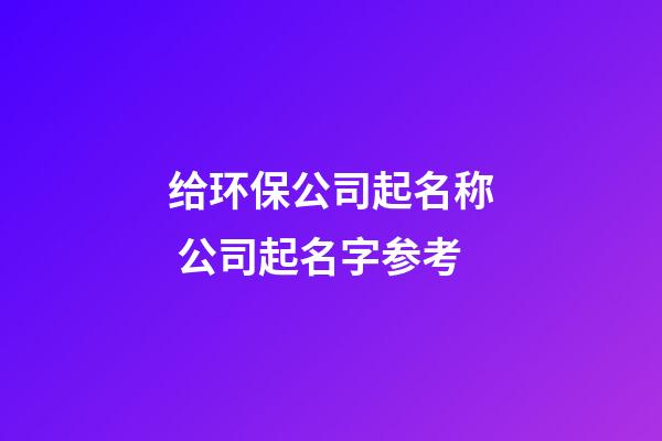 给环保公司起名称 公司起名字参考-第1张-公司起名-玄机派